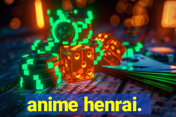 anime henrai.